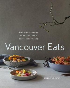 Vancouver Eats Signature Recipes from the City's Best Restaurants