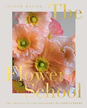 The Flower School The Principles and Pleasures of Good Flowers